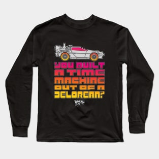 You Built A Time Machine Out Of A Delorean? Long Sleeve T-Shirt